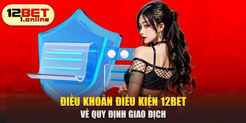 Điều khoản điều kiện 12Bet về quy định giao dịch