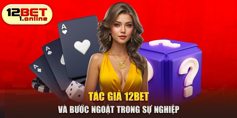 Tác giả 12bet và bước ngoặt trong sự nghiệp